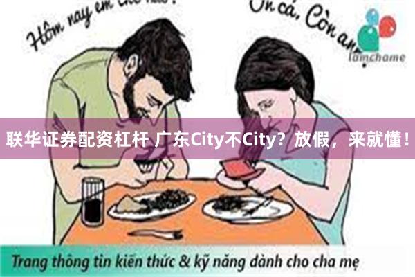 联华证券配资杠杆 广东City不City？放假，来就懂！