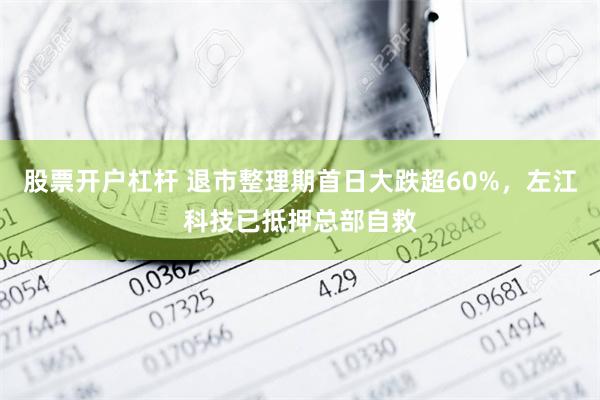 股票开户杠杆 退市整理期首日大跌超60%，左江科技已抵押总部自救