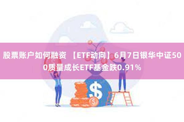 股票账户如何融资 【ETF动向】6月7日银华中证500质量成长ETF基金跌0.91%