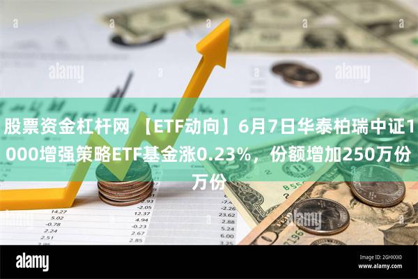 股票资金杠杆网 【ETF动向】6月7日华泰柏瑞中证1000增强策略ETF基金涨0.23%，份额增加250万份