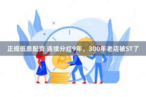 正规低息配资 连续分红9年，300年老店被ST了