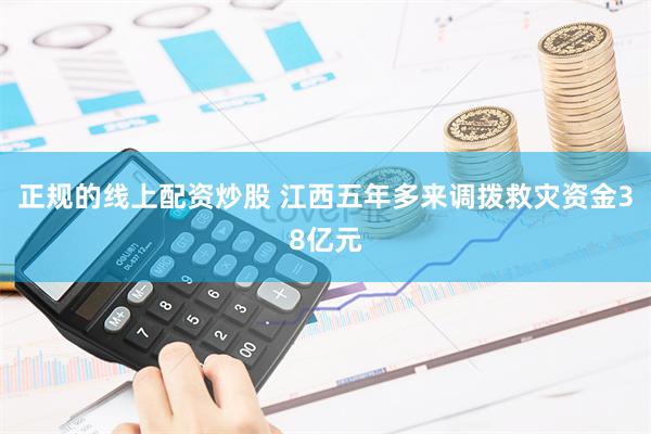 正规的线上配资炒股 江西五年多来调拨救灾资金38亿元