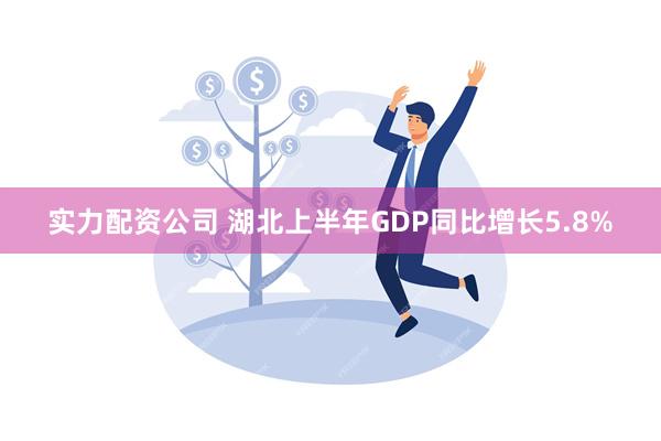 实力配资公司 湖北上半年GDP同比增长5.8%