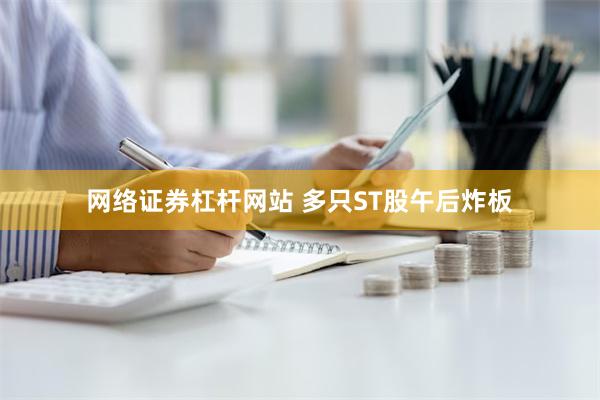 网络证券杠杆网站 多只ST股午后炸板