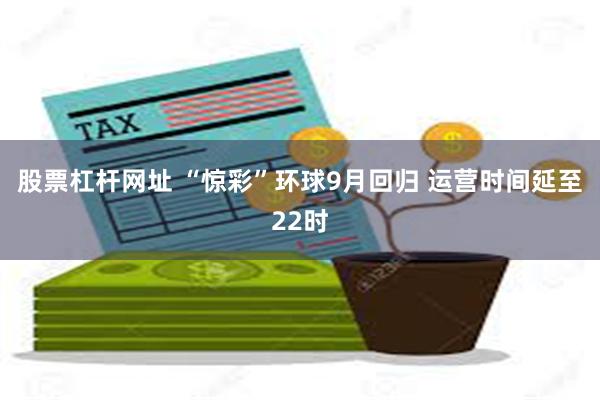 股票杠杆网址 “惊彩”环球9月回归 运营时间延至22时