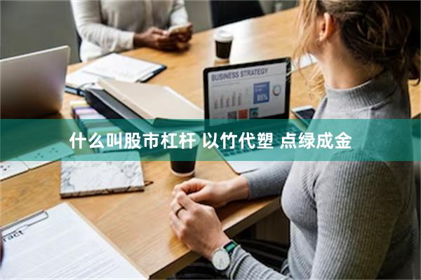 什么叫股市杠杆 以竹代塑 点绿成金