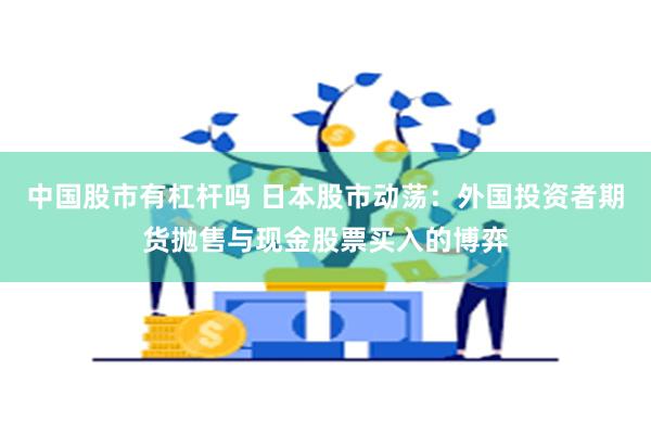 中国股市有杠杆吗 日本股市动荡：外国投资者期货抛售与现金股票买入的博弈