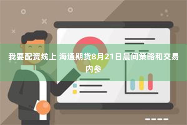 我要配资线上 海通期货8月21日晨间策略和交易内参