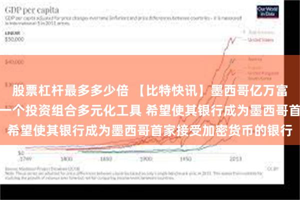 股票杠杆最多多少倍 【比特快讯】墨西哥亿万富翁萨利纳斯：比特币是一个投资组合多元化工具 希望使其银行成为墨西哥首家接受加密货币的银行