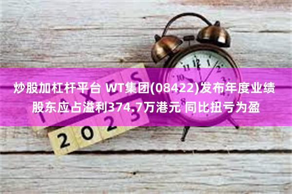 炒股加杠杆平台 WT集团(08422)发布年度业绩 股东应占溢利374.7万港元 同比扭亏为盈