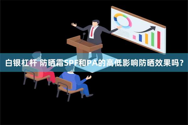 白银杠杆 防晒霜SPF和PA的高低影响防晒效果吗？