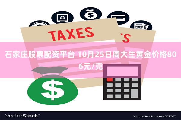 石家庄股票配资平台 10月25日周大生黄金价格806元/克