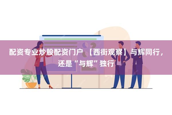 配资专业炒股配资门户 【西街观察】与辉同行，还是“与辉”独行