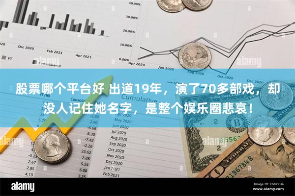 股票哪个平台好 出道19年，演了70多部戏，却没人记住她名字，是整个娱乐圈悲哀！