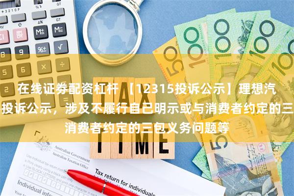 在线证劵配资杠杆 【12315投诉公示】理想汽车-W新增2件投诉公示，涉及不履行自己明示或与消费者约定的三包义务问题等