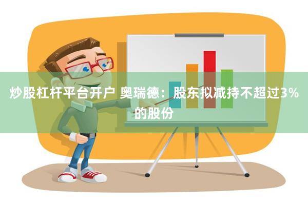 炒股杠杆平台开户 奥瑞德：股东拟减持不超过3%的股份