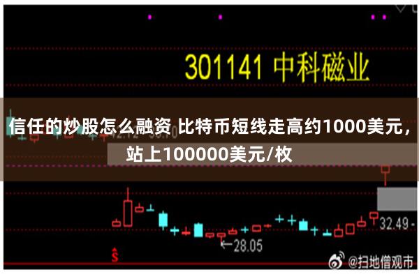 信任的炒股怎么融资 比特币短线走高约1000美元，站上100000美元/枚