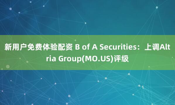 新用户免费体验配资 B of A Securities：上调