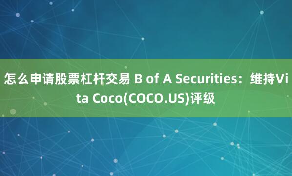 怎么申请股票杠杆交易 B of A Securities：维持Vita Coco(COCO.US)评级