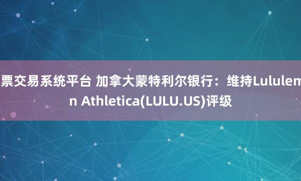 股票交易系统平台 加拿大蒙特利尔银行：维持Lululemon Athletica(LULU.US)评级