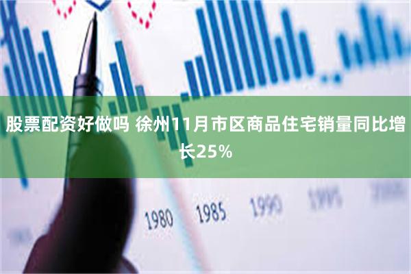 股票配资好做吗 徐州11月市区商品住宅销量同比增长25%