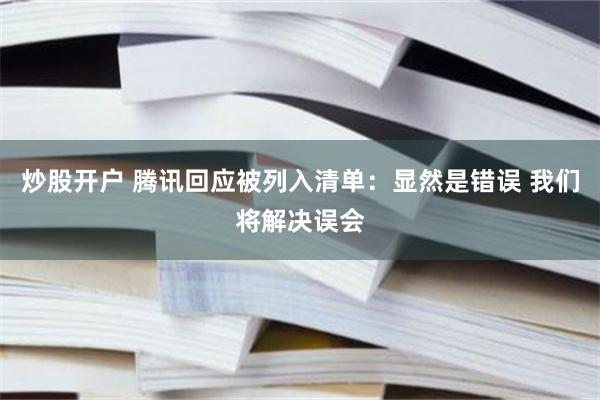 炒股开户 腾讯回应被列入清单：显然是错误 我们将解决误会