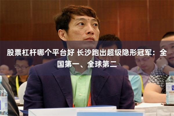 股票杠杆哪个平台好 长沙跑出超级隐形冠军：全国第一、全球第二