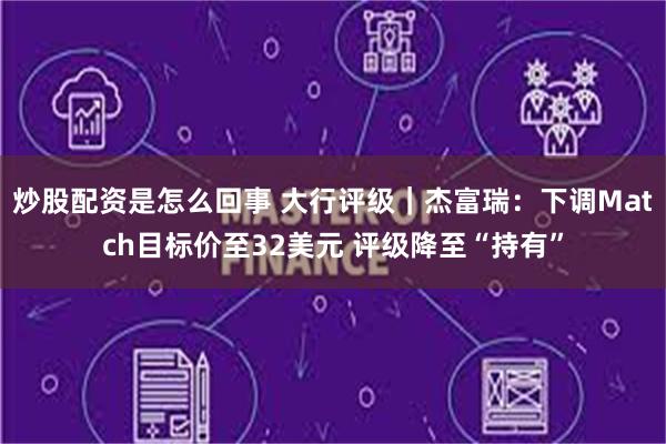 炒股配资是怎么回事 大行评级｜杰富瑞：下调Match目标价至