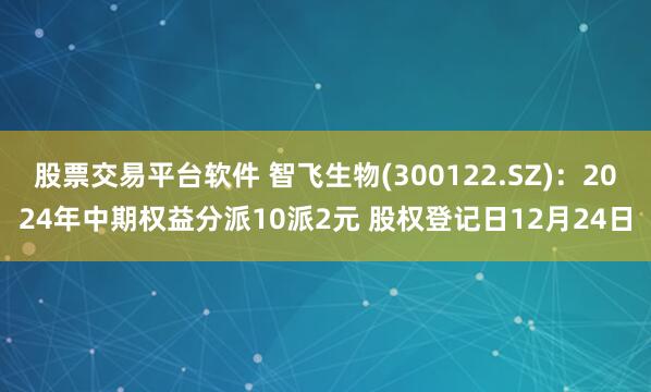 股票交易平台软件 智飞生物(300122.SZ)：2024年