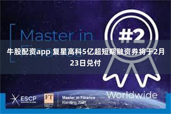 牛股配资app 复星高科5亿超短期融资券将于2月23日兑付