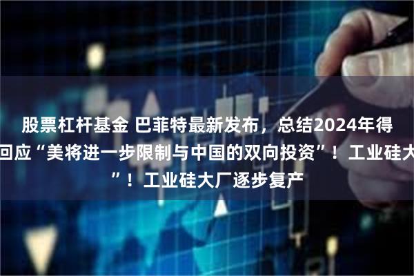 股票杠杆基金 巴菲特最新发布，总结2024年得失！商务部回应“美将进一步限制与中国的双向投资”！工业硅大厂逐步复产