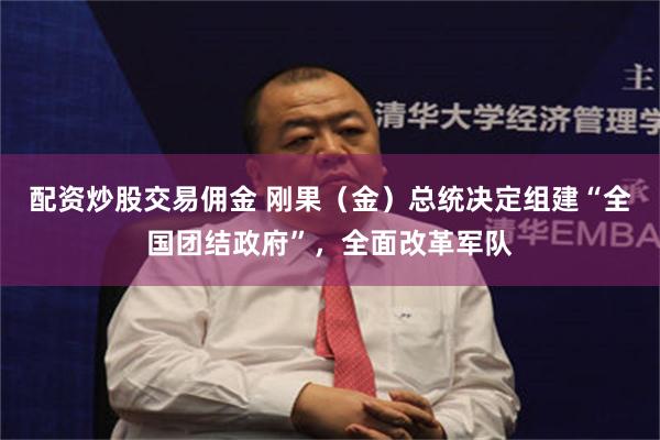 配资炒股交易佣金 刚果（金）总统决定组建“全国团结政府”，全面改革军队