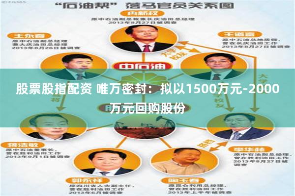 股票股指配资 唯万密封：拟以1500万元-2000万元回购股