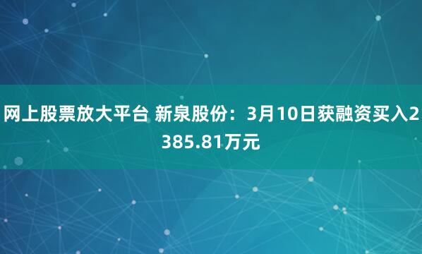 网上股票放大平台 新泉股份：3月10日获融资买入2385.8