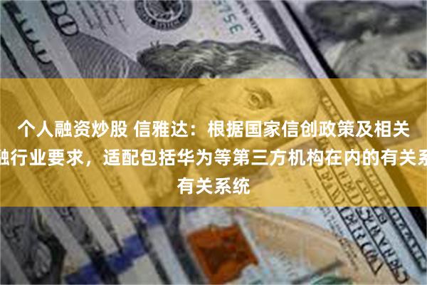 个人融资炒股 信雅达：根据国家信创政策及相关金融行业要求，适