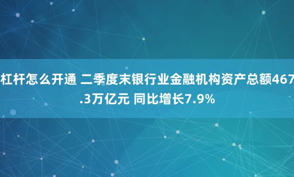 杠杆怎么开通 二季度末银行业金融机构资产总额467.3万亿元