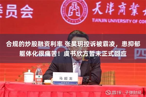 合规的炒股融资利率 张昊玥控诉被霸凌，患抑郁躯体化很痛苦！虞书欣方暂未正式回应